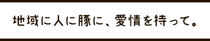 地域に人に豚に、愛情を持って。