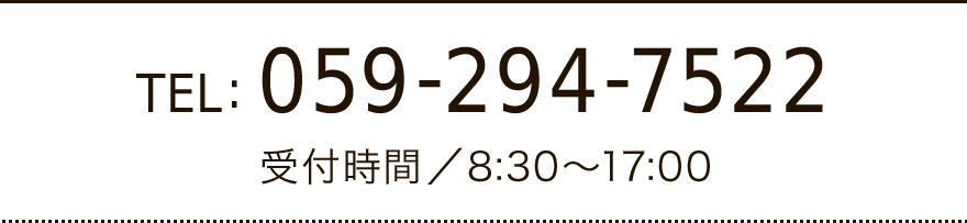 TEL: 059-294-7522 受付時間／8:30～17:00