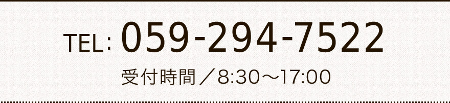 TEL: 059-294-7522 受付時間／8:30～17:00